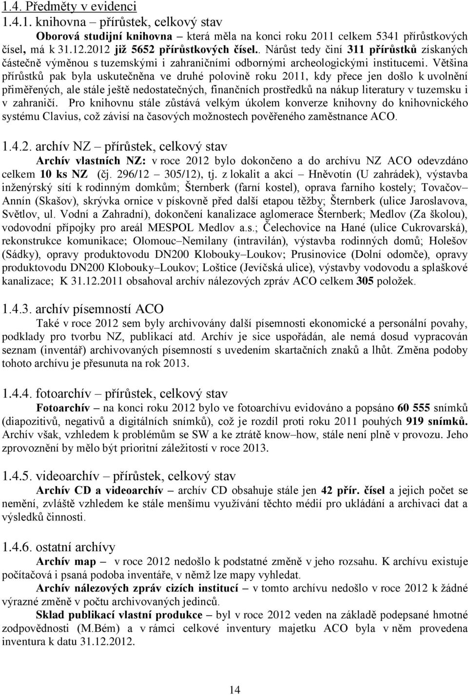 Většina přírůstků pak byla uskutečněna ve druhé polovině roku 2011, kdy přece jen došlo k uvolnění přiměřených, ale stále ještě nedostatečných, finančních prostředků na nákup literatury v tuzemsku i