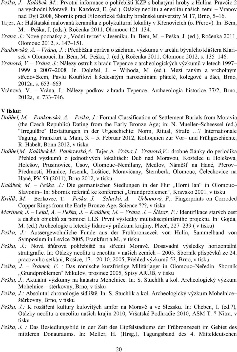 : Halštatská malovaná keramika z polykulturní lokality v Křenovicích (o. Přerov). In: Bém, M. Peška, J. (eds.): Ročenka 2011, Olomouc 121 134. Vrána, J.: Nové poznatky z Vodní tvrze v Jeseníku. In. Bém, M. Peška, J. (ed.), Ročenka 2011, Olomouc 2012, s.