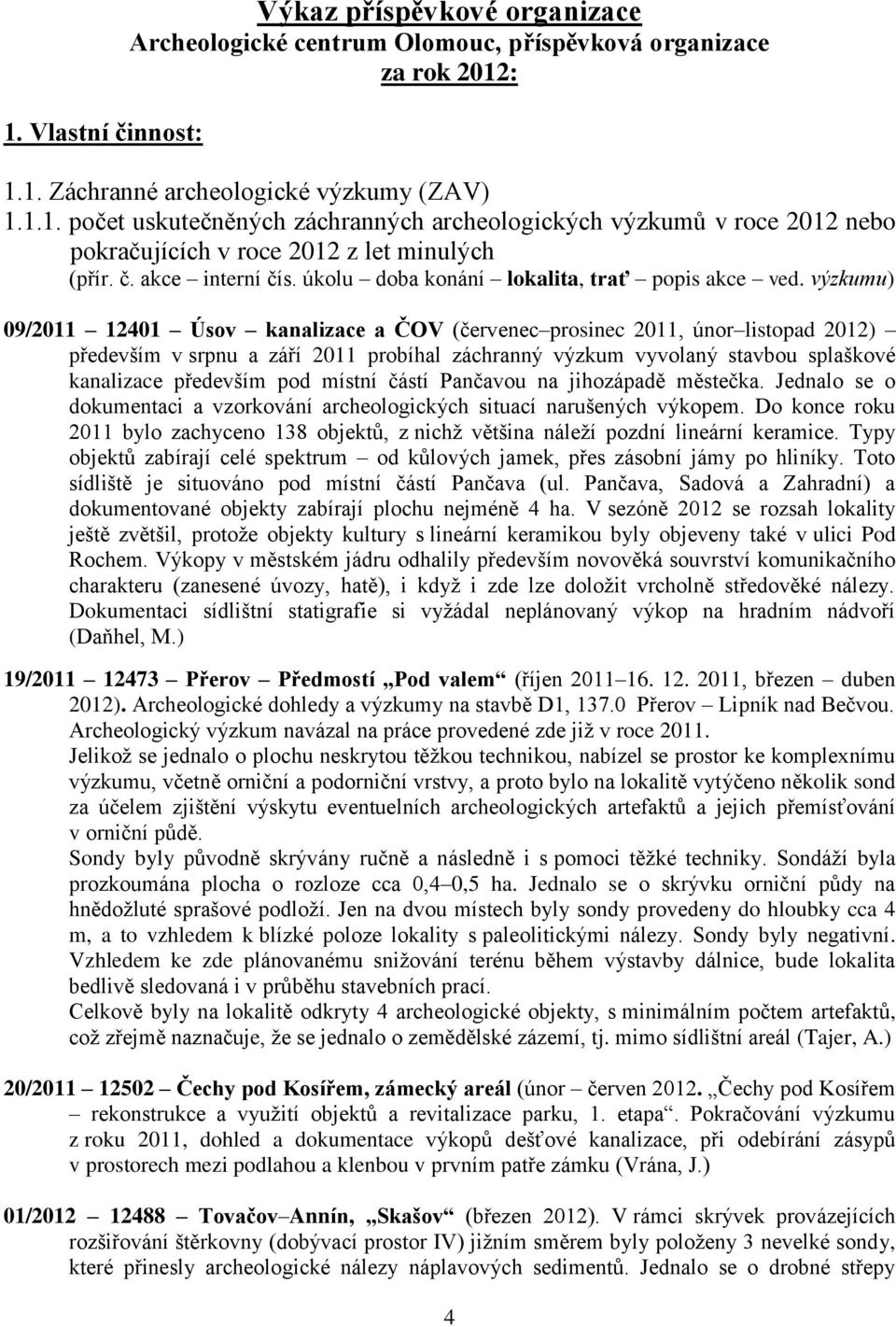 výzkumu) 09/2011 12401 Úsov kanalizace a ČOV (červenec prosinec 2011, únor listopad 2012) především v srpnu a září 2011 probíhal záchranný výzkum vyvolaný stavbou splaškové kanalizace především pod