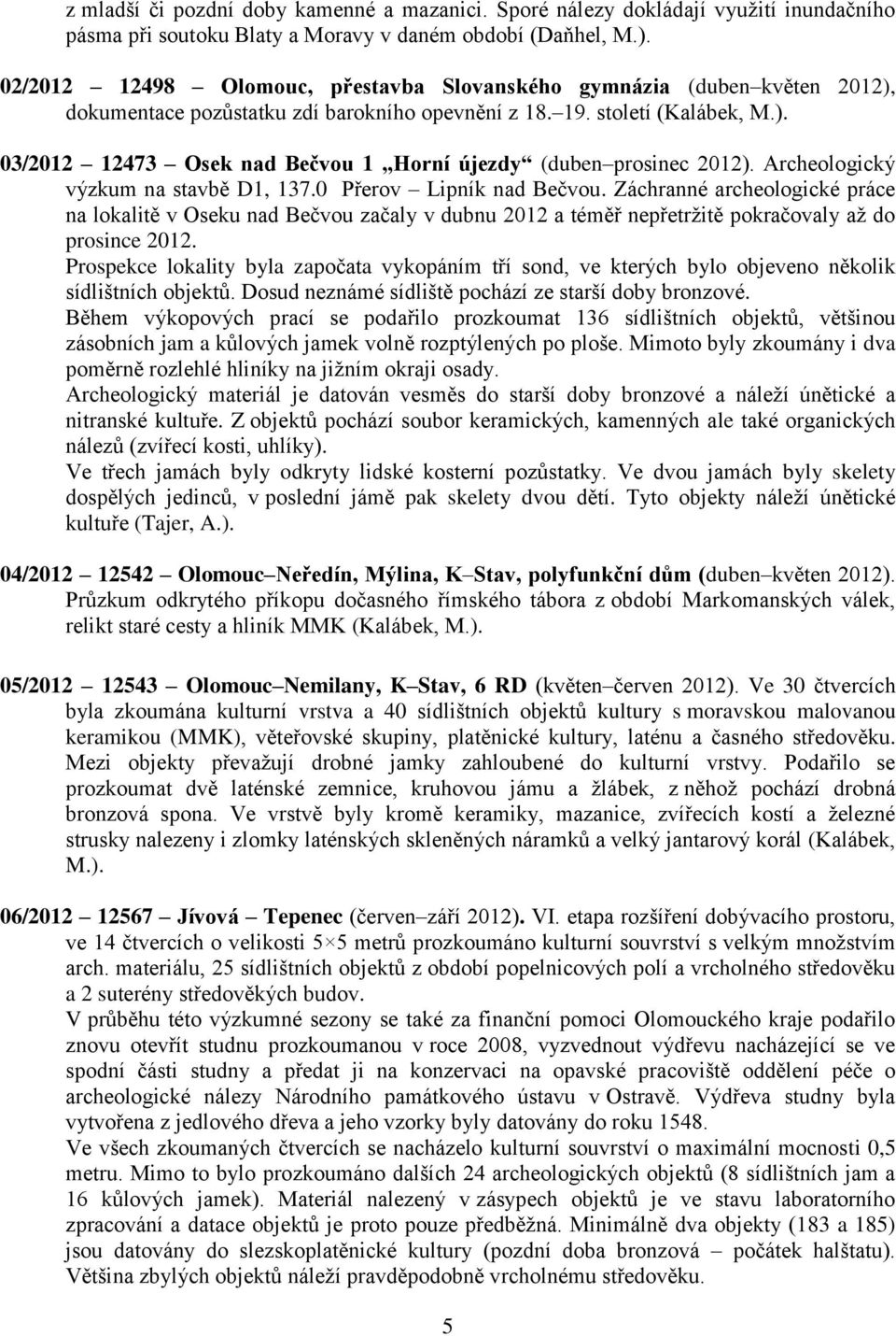 Archeologický výzkum na stavbě D1, 137.0 Přerov Lipník nad Bečvou. Záchranné archeologické práce na lokalitě v Oseku nad Bečvou začaly v dubnu 2012 a téměř nepřetrţitě pokračovaly aţ do prosince 2012.