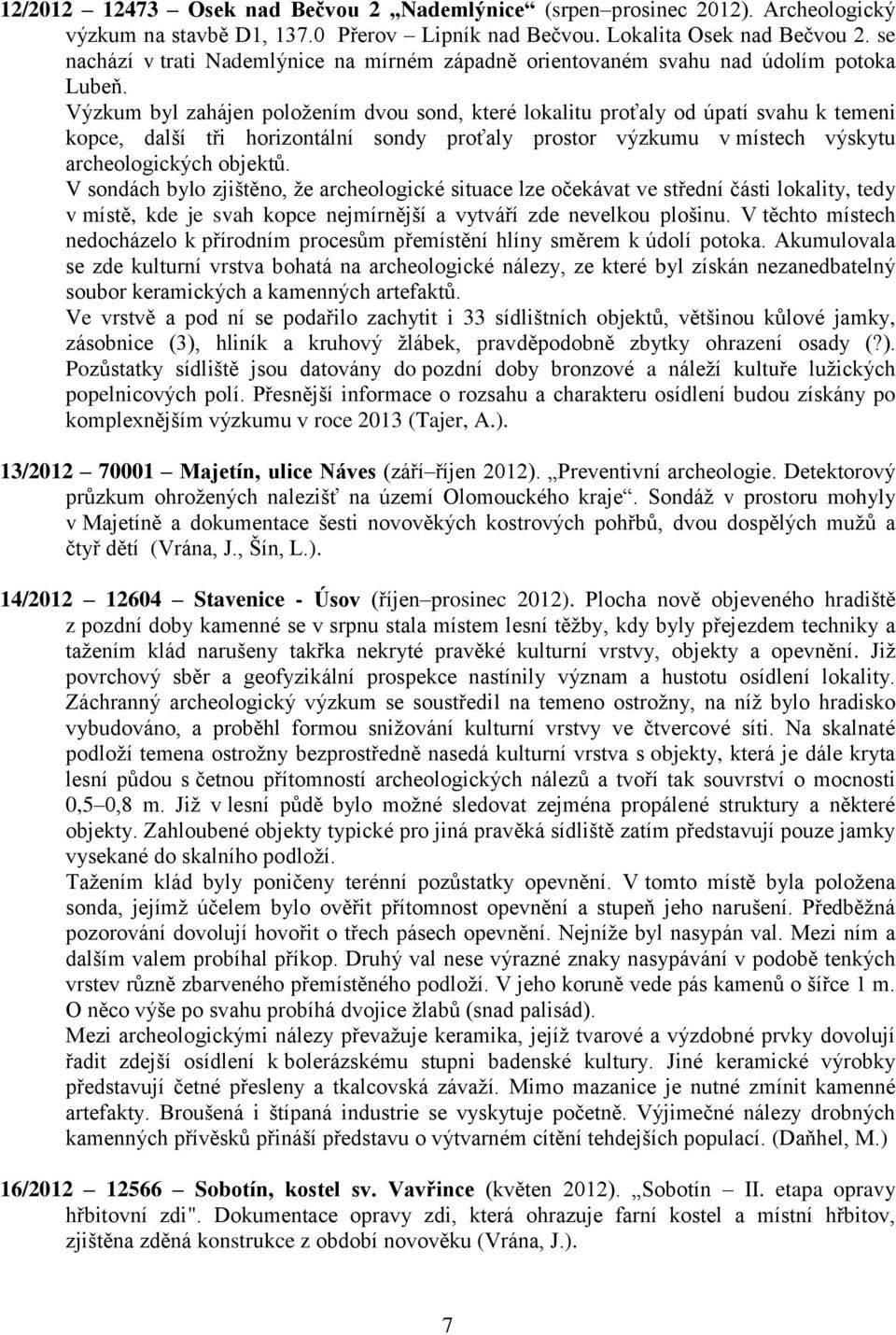 Výzkum byl zahájen poloţením dvou sond, které lokalitu proťaly od úpatí svahu k temeni kopce, další tři horizontální sondy proťaly prostor výzkumu v místech výskytu archeologických objektů.
