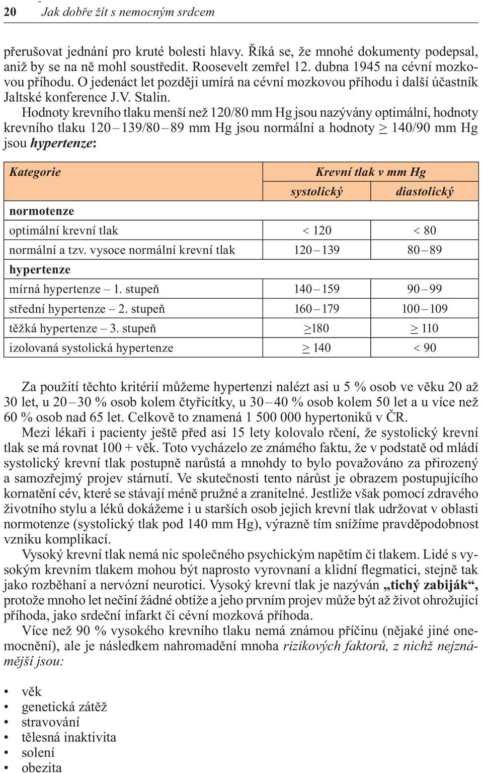 Hodnoty krevního tlaku menší než 120/80 mm Hg jsou nazývány optimální, hodnoty krevního tlaku 120 139/80 89 mm Hg jsou normální a hodnoty > 140/90 mm Hg jsou hypertenze: Kategorie Krevní tlak v mm Hg