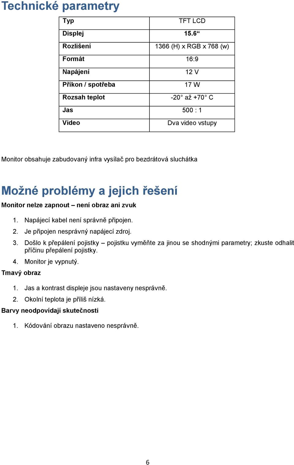 vysílač pro bezdrátová sluchátka Možné problémy a jejich řešení Monitor nelze zapnout není obraz ani zvuk 1. Napájecí kabel není správně připojen. 2.