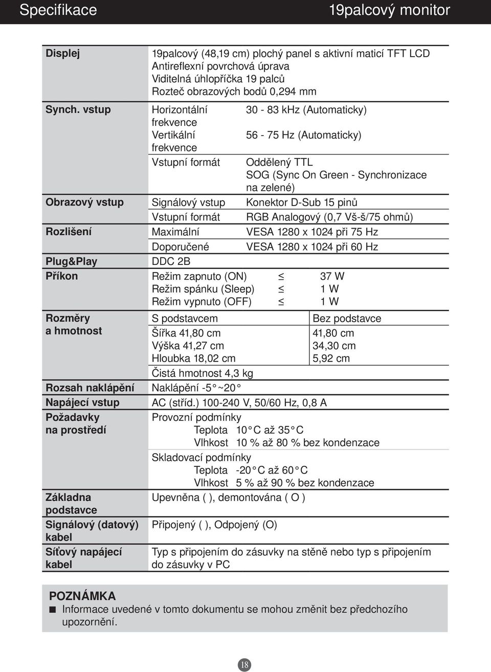 frekvence Vstupní formát 30-83 khz (Automaticky) 56-75 Hz (Automaticky) Oddělený TTL SOG (Sync On Green - Synchronizace na zelené) Obrazový vstup Signálový vstup Konektor D-Sub 15 pinů Vstupní formát