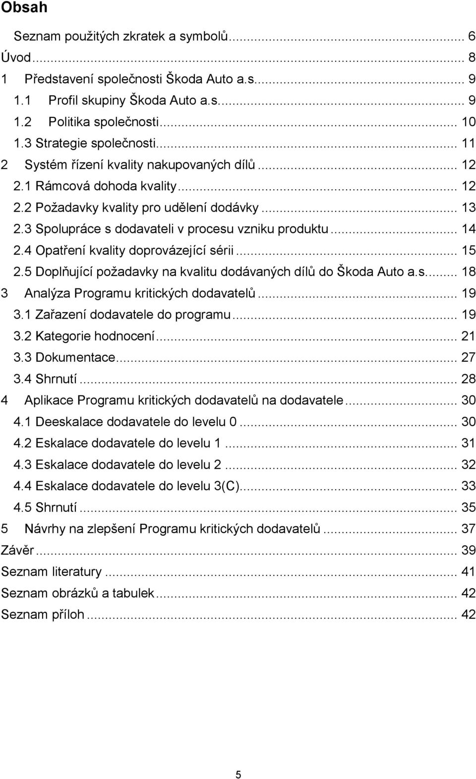4 Opatření kvality doprovázející sérii... 15 2.5 Doplňující požadavky na kvalitu dodávaných dílů do Škoda Auto a.s... 18 3 Analýza Programu kritických dodavatelů... 19 3.