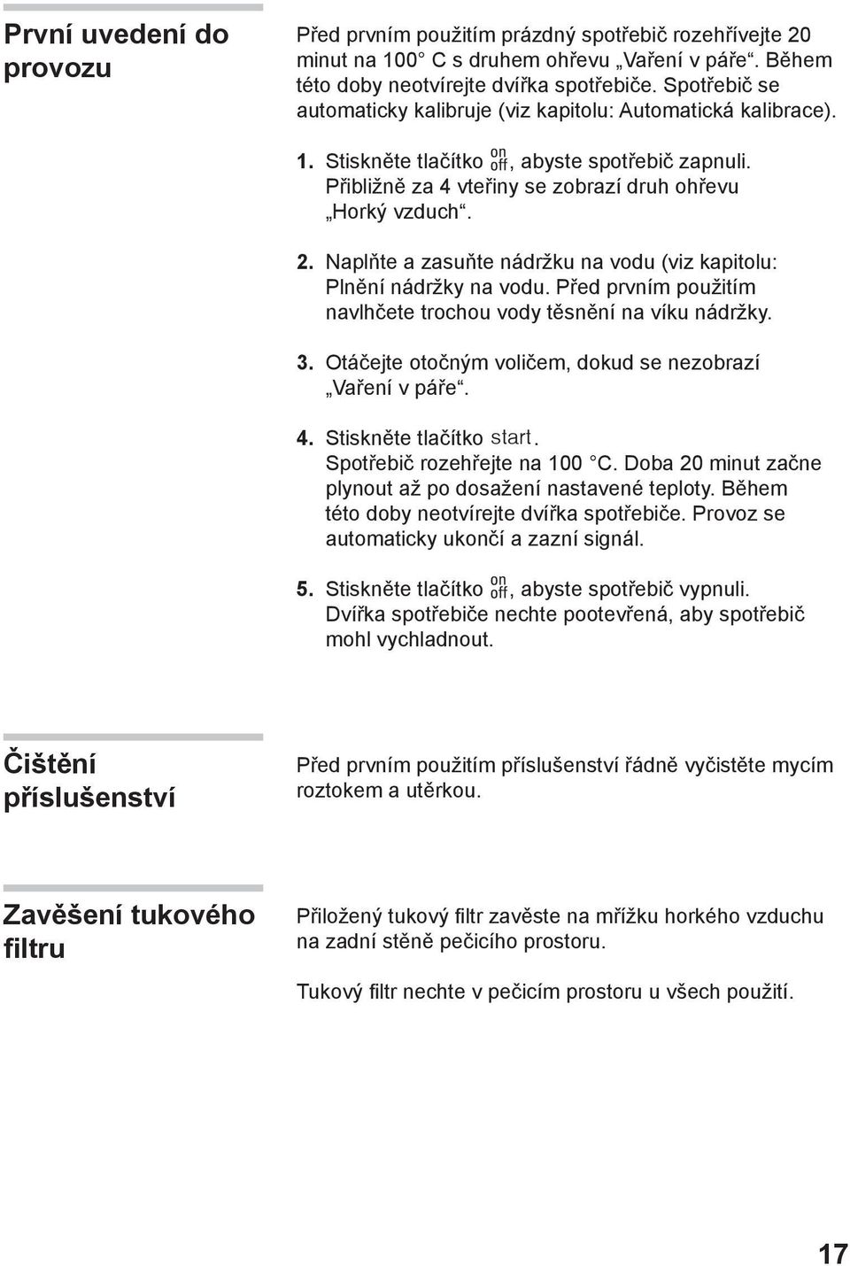 Naplňte a zasuňte nádržku na vodu (viz kapitolu: Plnění nádržky na vodu. Před prvním použitím navlhčete trochou vody těsnění na víku nádržky.