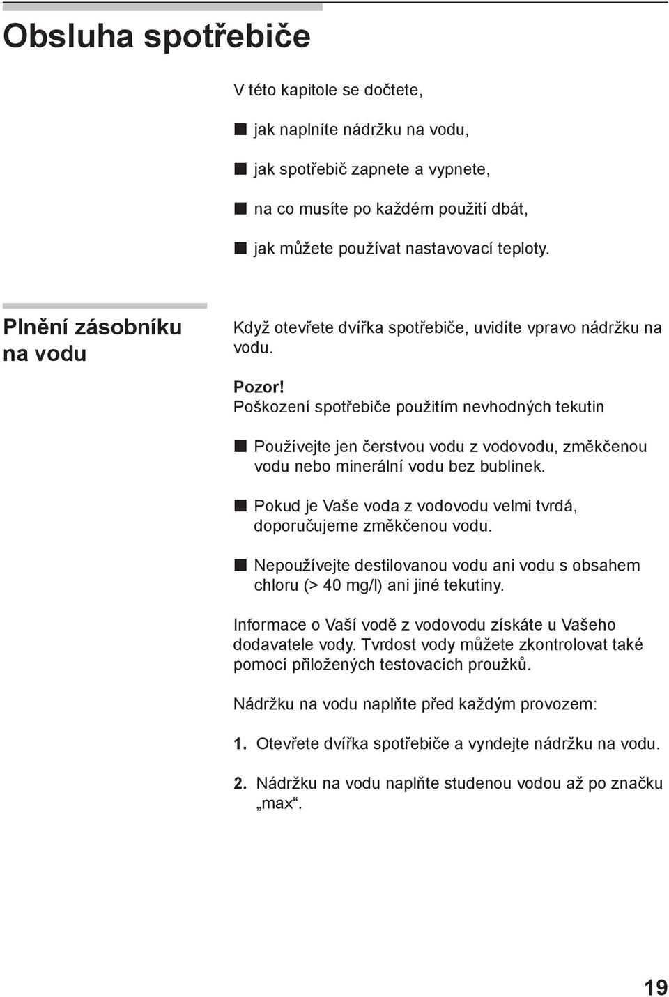 Poškození spotřebiče použitím nevhodných tekutin Používejte jen čerstvou vodu z vodovodu, změkčenou vodu nebo minerální vodu bez bublinek.