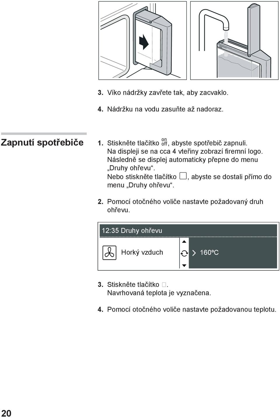 Následně se displej automaticky přepne do menu Druhy ohřevu. Nebo stiskněte tlačítko, abyste se dostali přímo do menu Druhy ohřevu. 2.