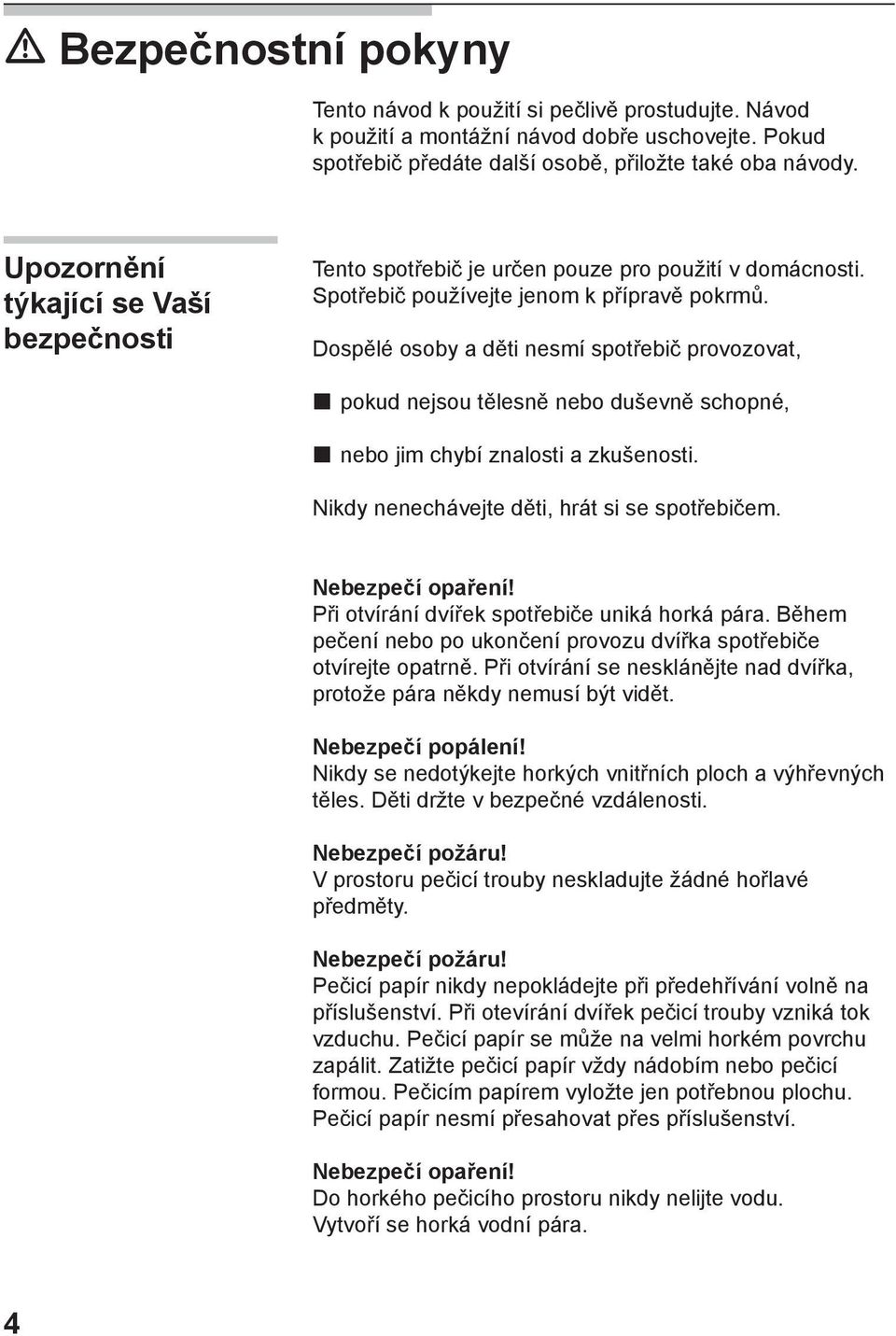 Dospělé osoby a děti nesmí spotřebič provozovat, pokud nejsou tělesně nebo duševně schopné, nebo jim chybí znalosti a zkušenosti. Nikdy nenechávejte děti, hrát si se spotřebičem. Nebezpečí opaření!