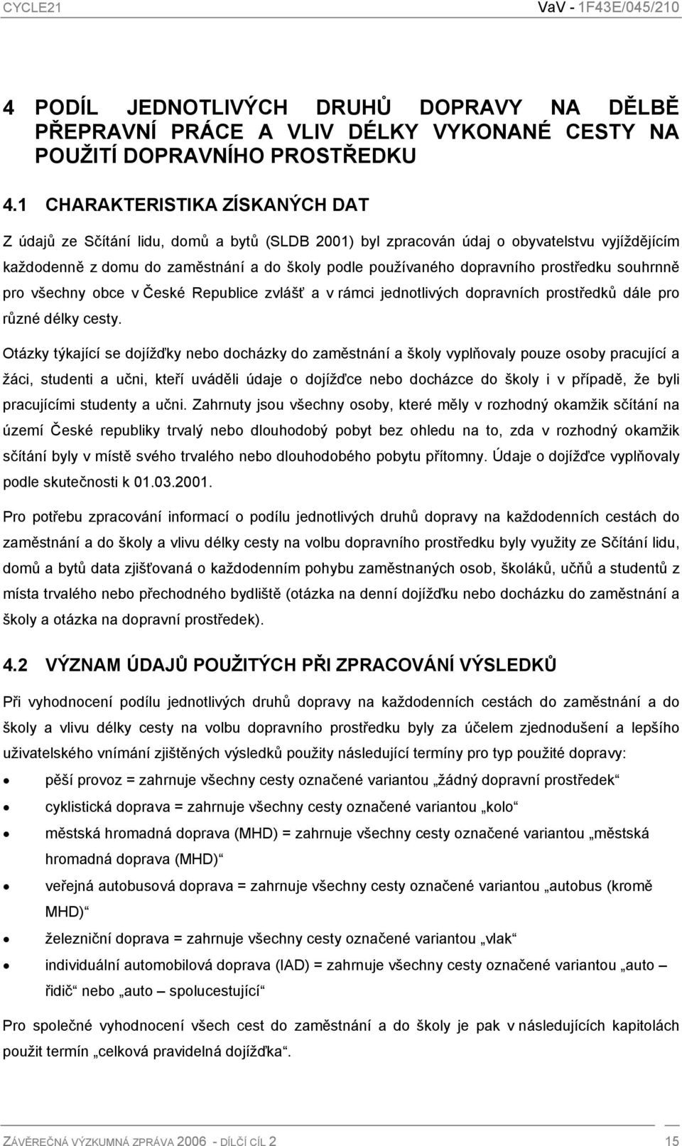 prostředku souhrnně pro všechny obce v České Republice zvlášť a v rámci jednotlivých dopravních prostředků dále pro různé délky cesty.