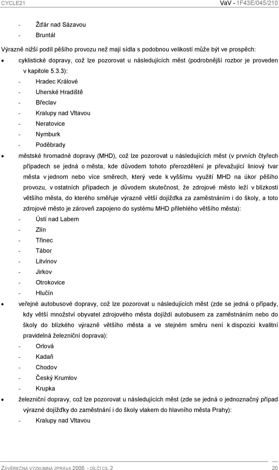 3): - Hradec Králové - Uherské Hradiště - Břeclav - Kralupy nad Vltavou - Neratovice - Nymburk - Poděbrady městské hromadné dopravy (MHD), což lze pozorovat u následujících měst (v prvních čtyřech