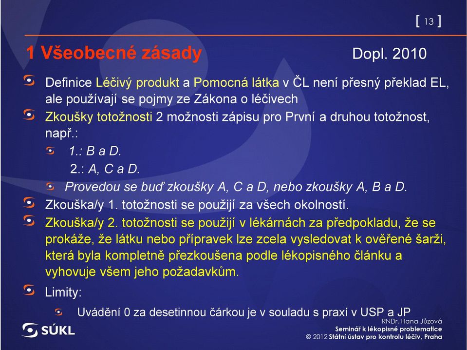 a druhou totožnost, např.: 1.: B a D. 2.: A, C a D. Provedou se buď zkoušky A, C a D, nebo zkoušky A, B a D. Zkouška/y 1. totožnosti se použijí za všech okolností.