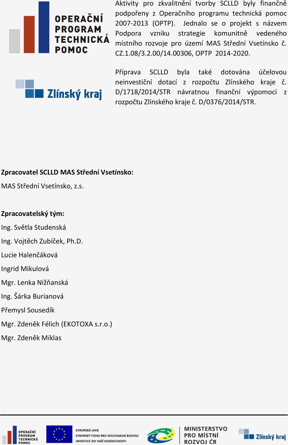 Příprava SCLLD byla také dotována účelovou neinvestiční dotací z rozpočtu Zlínského kraje č. D/1718/2014/STR návratnou finanční výpomocí z rozpočtu Zlínského kraje č. D/0376/2014/STR.