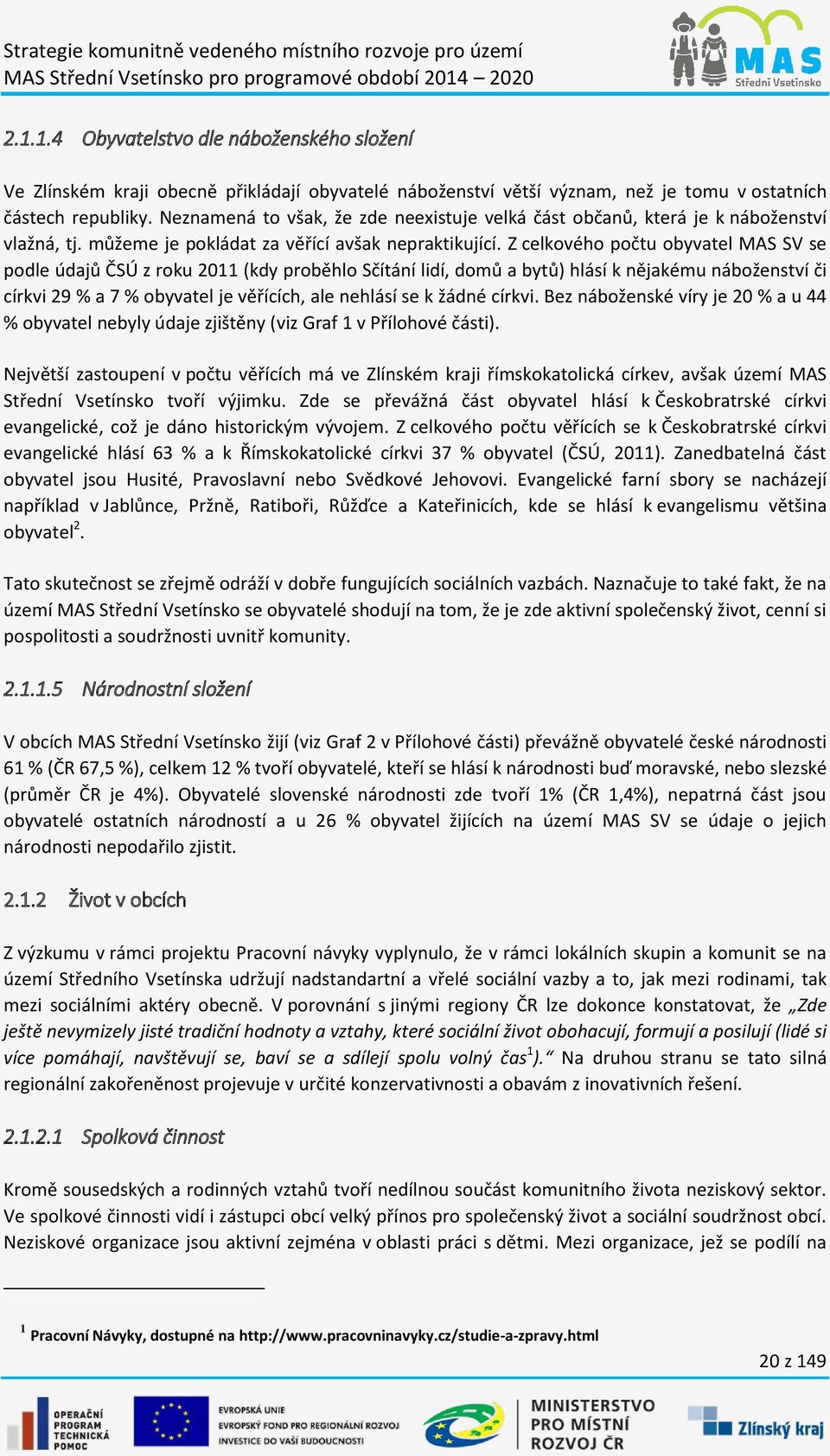 Z celkového počtu obyvatel MAS SV se podle údajů ČSÚ z roku 2011 (kdy proběhlo Sčítání lidí, domů a bytů) hlásí k nějakému náboženství či církvi 29 % a 7 % obyvatel je věřících, ale nehlásí se k