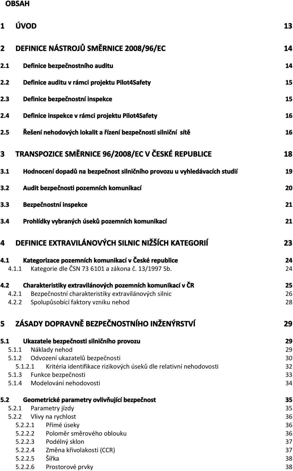 1 Hodnocení dopadů na bezpečnost silničního provozu u vyhledávacích studií 19 3.2 Audit bezpečnosti pozemních komunikací 20 3.3 Bezpečnostní inspekce 21 3.