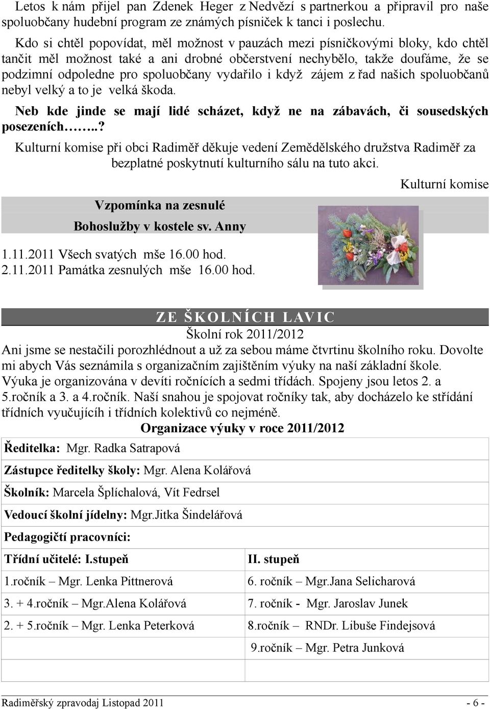 vydařilo i když zájem z řad našich spoluobčanů nebyl velký a to je velká škoda. Neb kde jinde se mají lidé scházet, když ne na zábavách, či sousedských posezeních.