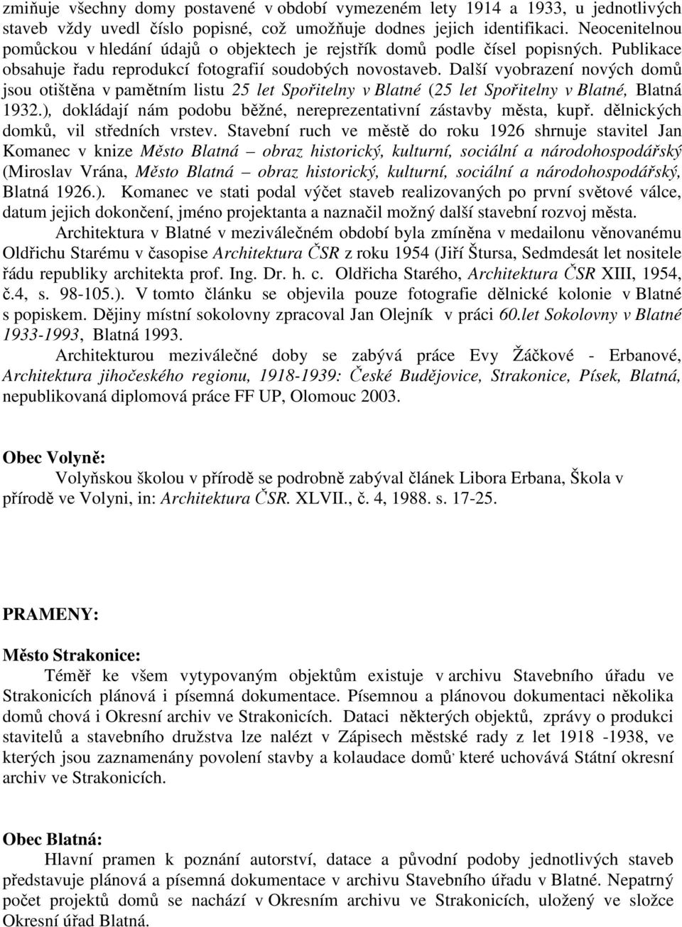 Další vyobrazení nových domů jsou otištěna v pamětním listu 25 let Spořitelny v Blatné (25 let Spořitelny v Blatné, Blatná 1932.), dokládají nám podobu běžné, nereprezentativní zástavby města, kupř.