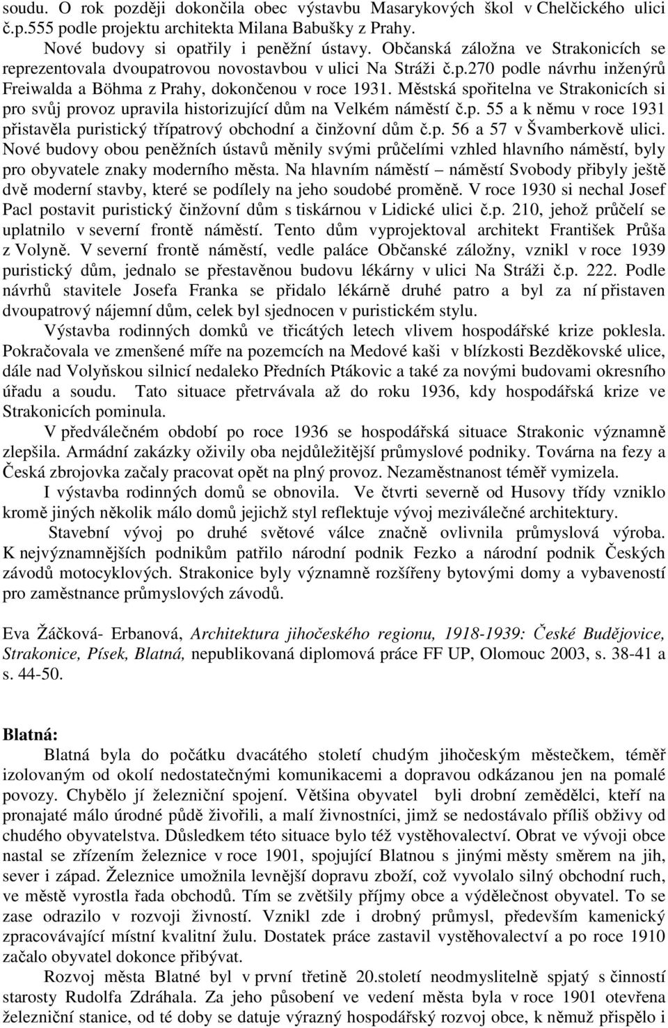 Městská spořitelna ve Strakonicích si pro svůj provoz upravila historizující dům na Velkém náměstí č.p. 55 a k němu v roce 1931 přistavěla puristický třípatrový obchodní a činžovní dům č.p. 56 a 57 v Švamberkově ulici.