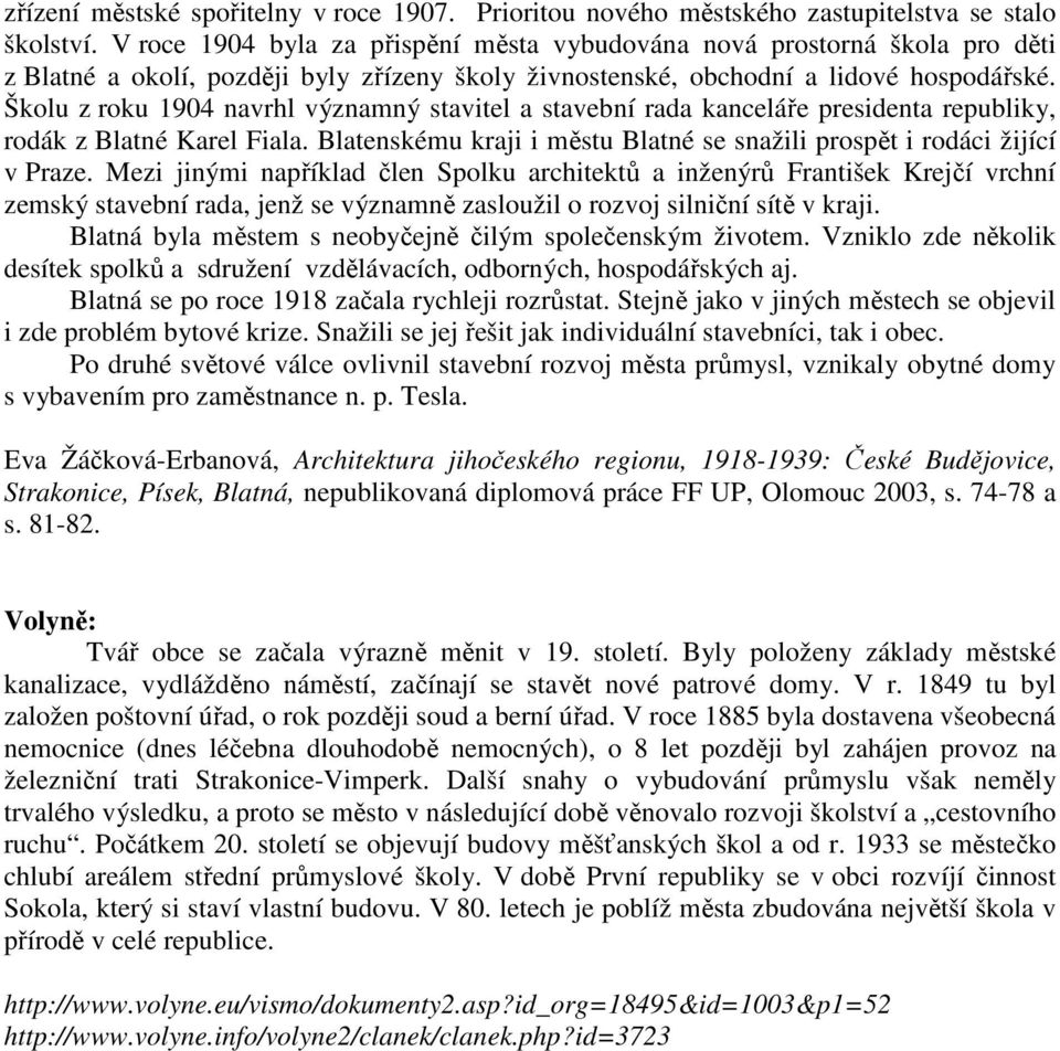 Školu z roku 1904 navrhl významný stavitel a stavební rada kanceláře presidenta republiky, rodák z Blatné Karel Fiala. Blatenskému kraji i městu Blatné se snažili prospět i rodáci žijící v Praze.