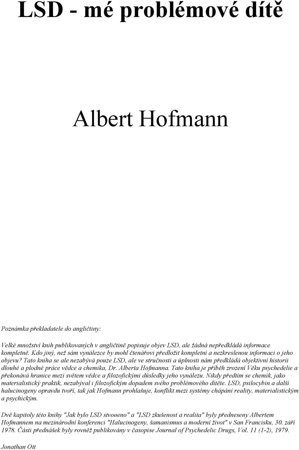 Tato kniha se ale nezabývá pouze LSD, ale ve stručnosti a úplnosti nám předkládá objektivní historii dlouhé a plodné práce vědce a chemika, Dr. Alberta Hofmanna.