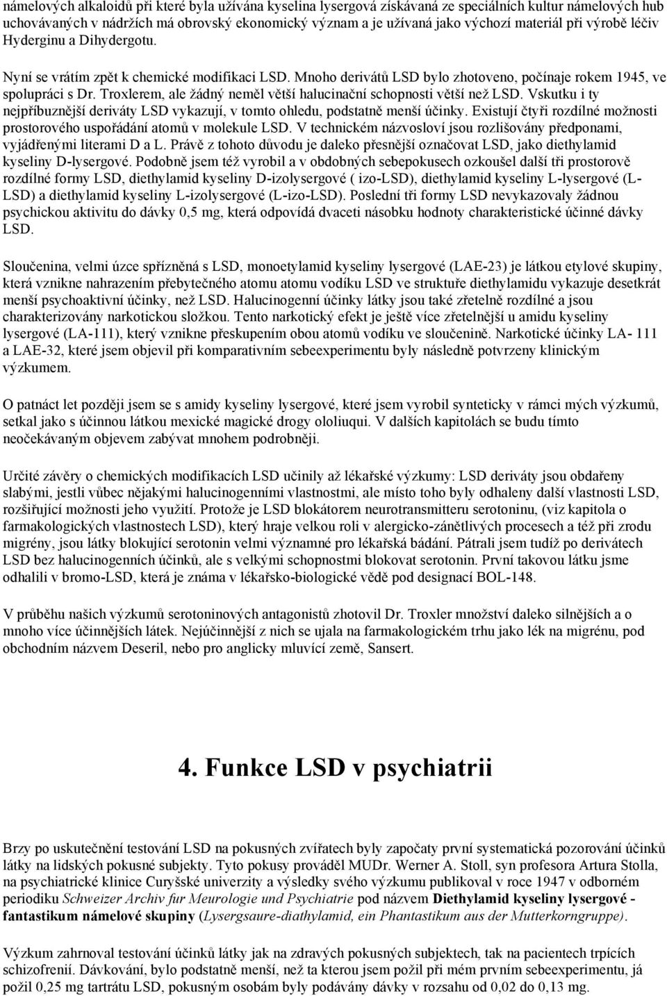 Troxlerem, ale žádný neměl větší halucinační schopnosti větší než LSD. Vskutku i ty nejpříbuznější deriváty LSD vykazují, v tomto ohledu, podstatně menší účinky.