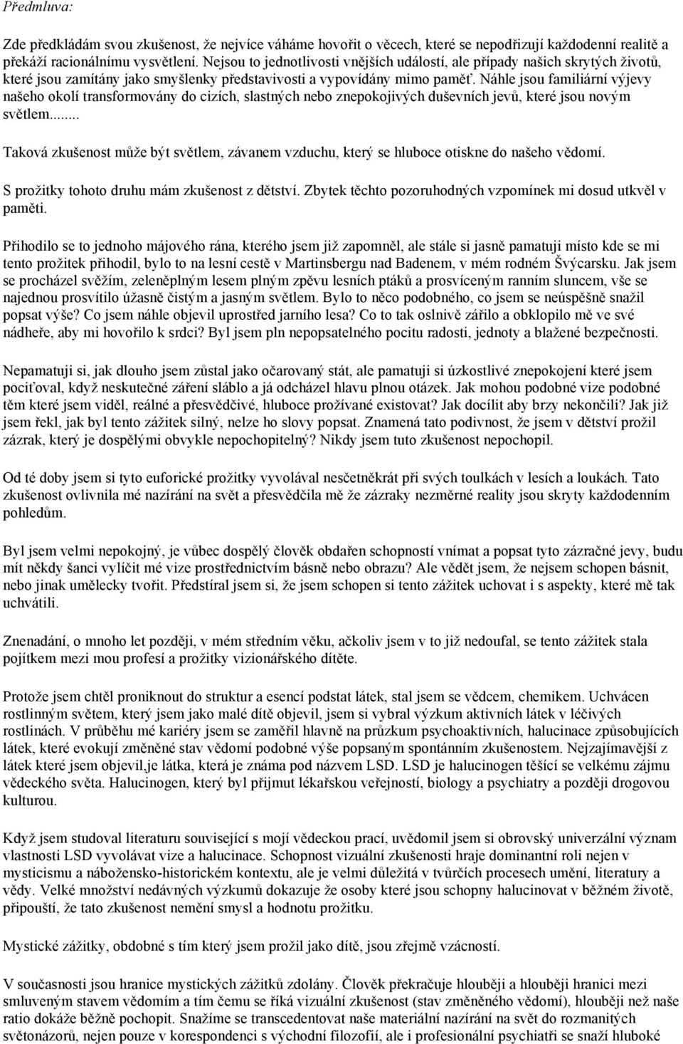 Náhle jsou familiární výjevy našeho okolí transformovány do cizích, slastných nebo znepokojivých duševních jevů, které jsou novým světlem.