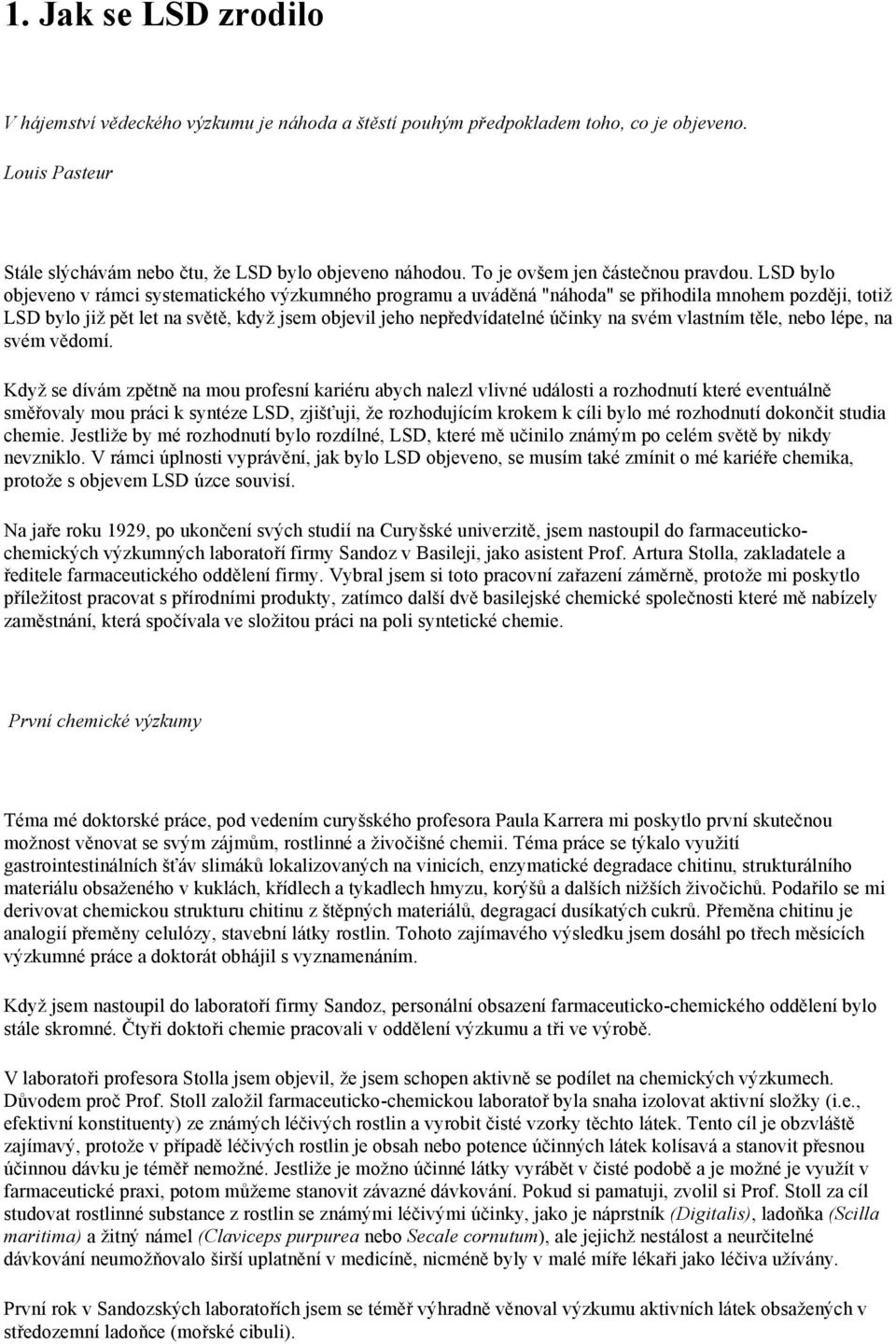 LSD bylo objeveno v rámci systematického výzkumného programu a uváděná "náhoda" se přihodila mnohem později, totiž LSD bylo již pět let na světě, když jsem objevil jeho nepředvídatelné účinky na svém