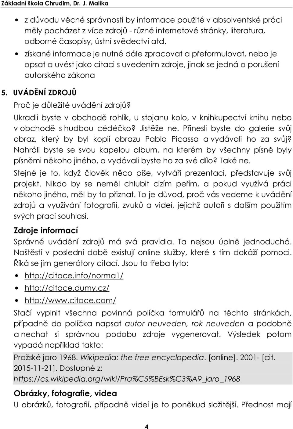 získané informace je nutné dále zpracovat a přeformulovat, nebo je opsat a uvést jako citaci s uvedením zdroje, jinak se jedná o porušení autorského zákona 5.