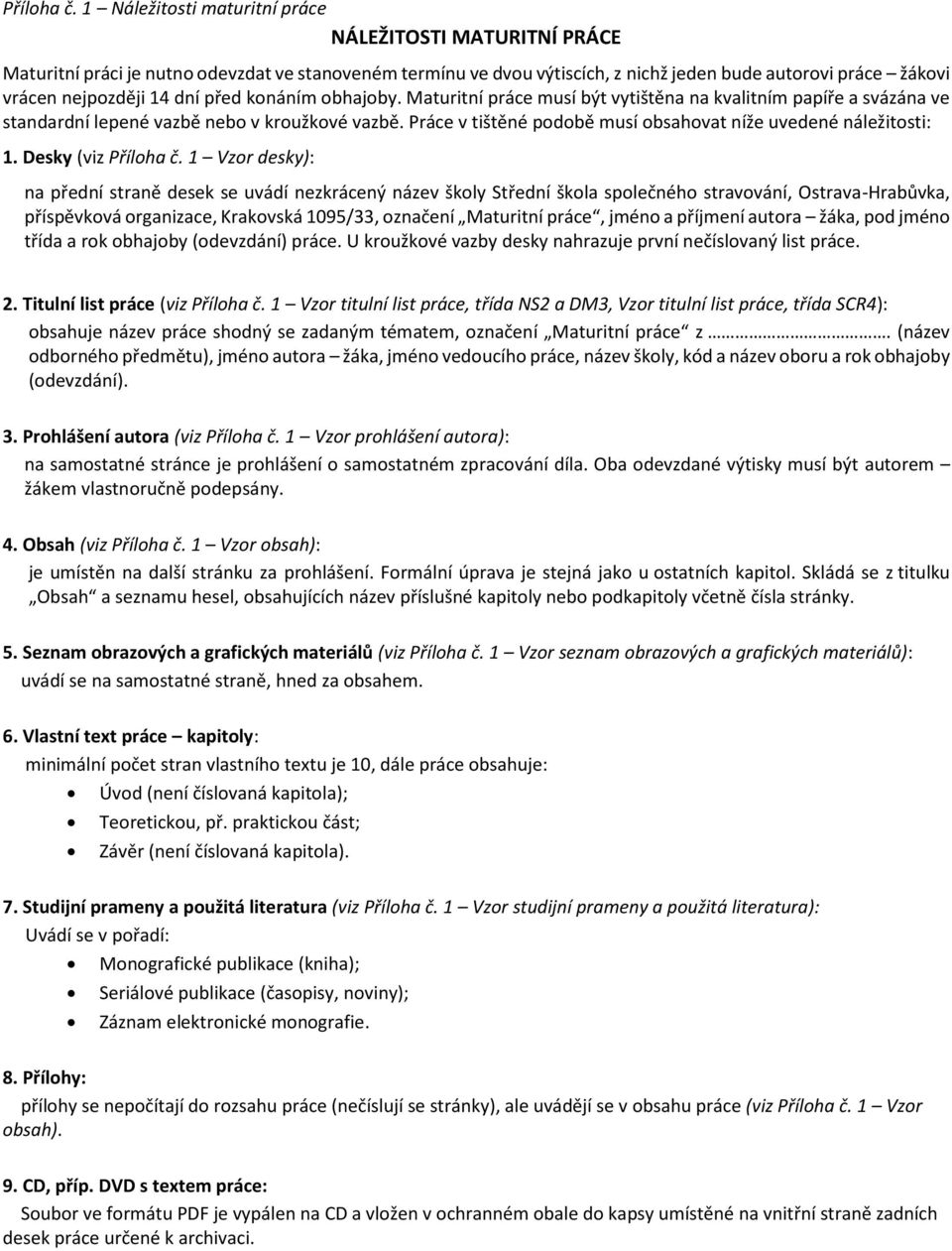 před konáním obhajoby. Maturitní práce musí být vytištěna na kvalitním papíře a svázána ve standardní lepené vazbě nebo v kroužkové vazbě.
