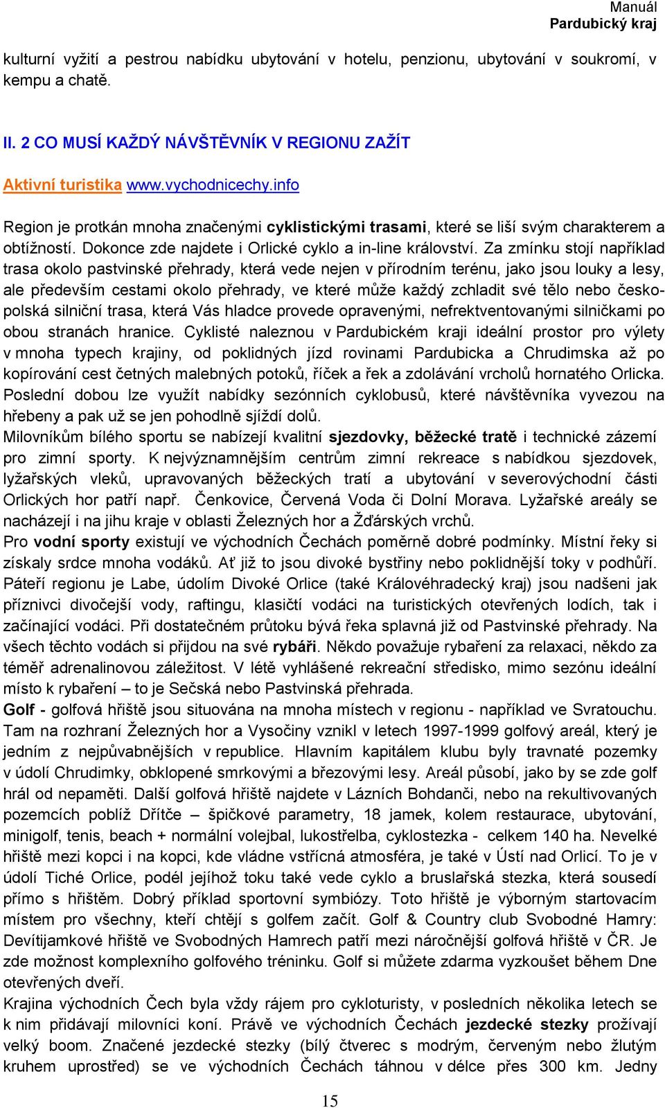 Za zmínku stojí například trasa okolo pastvinské přehrady, která vede nejen v přírodním terénu, jako jsou louky a lesy, ale především cestami okolo přehrady, ve které může každý zchladit své tělo