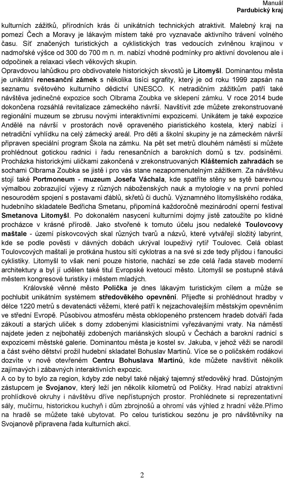 n. m. nabízí vhodné podmínky pro aktivní dovolenou ale i odpočinek a relaxaci všech věkových skupin. Opravdovou lahůdkou pro obdivovatele historických skvostů je Litomyšl.