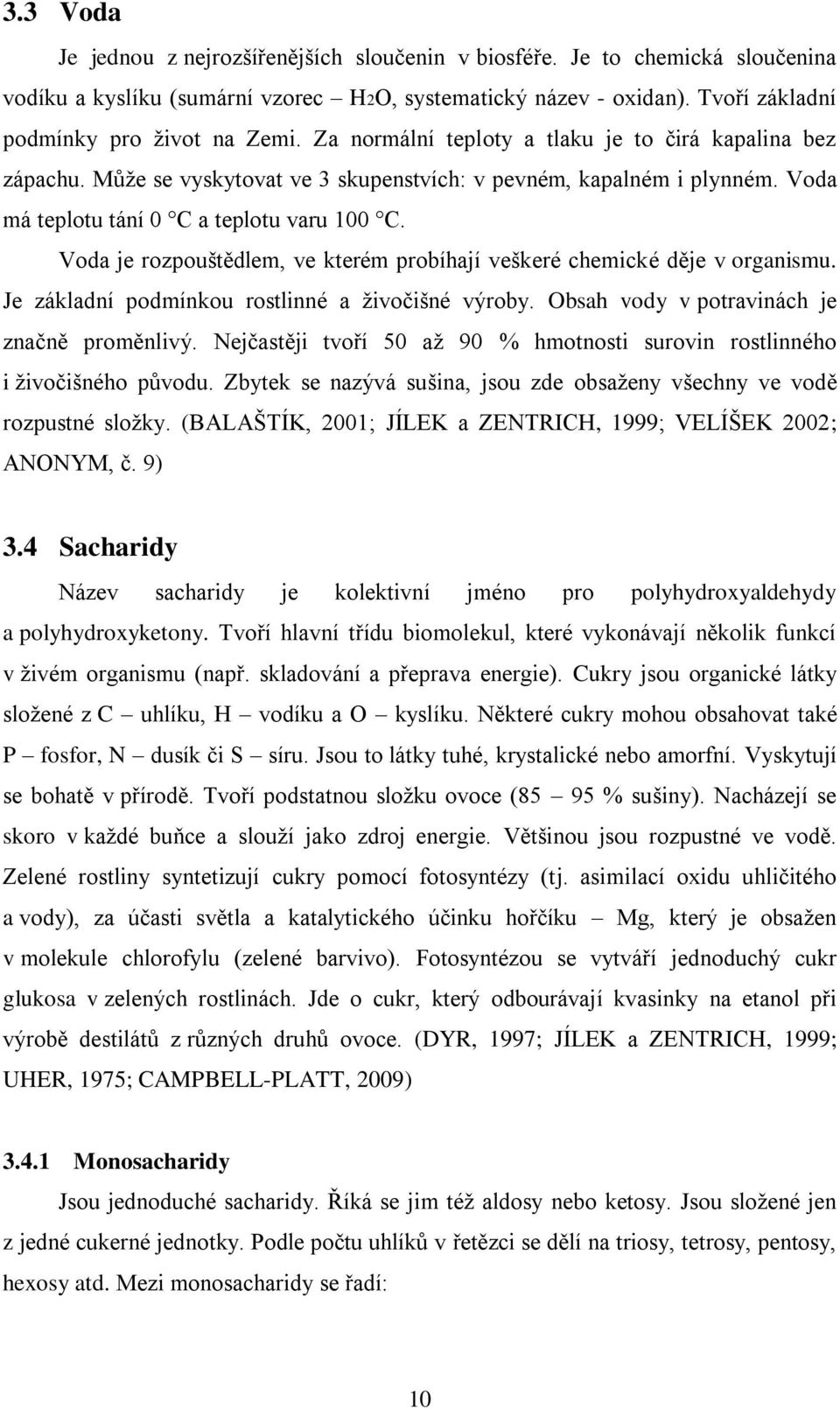 Voda je rozpouštědlem, ve kterém probíhají veškeré chemické děje v organismu. Je základní podmínkou rostlinné a ţivočišné výroby. Obsah vody v potravinách je značně proměnlivý.