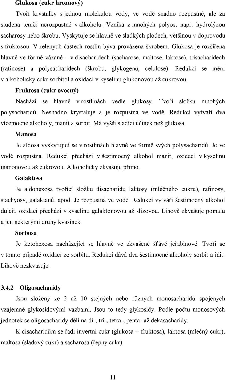 Glukosa je rozšířena hlavně ve formě vázané v disacharidech (sacharose, maltose, laktose), trisacharidech (rafinose) a polysacharidech (škrobu, glykogenu, celulose).