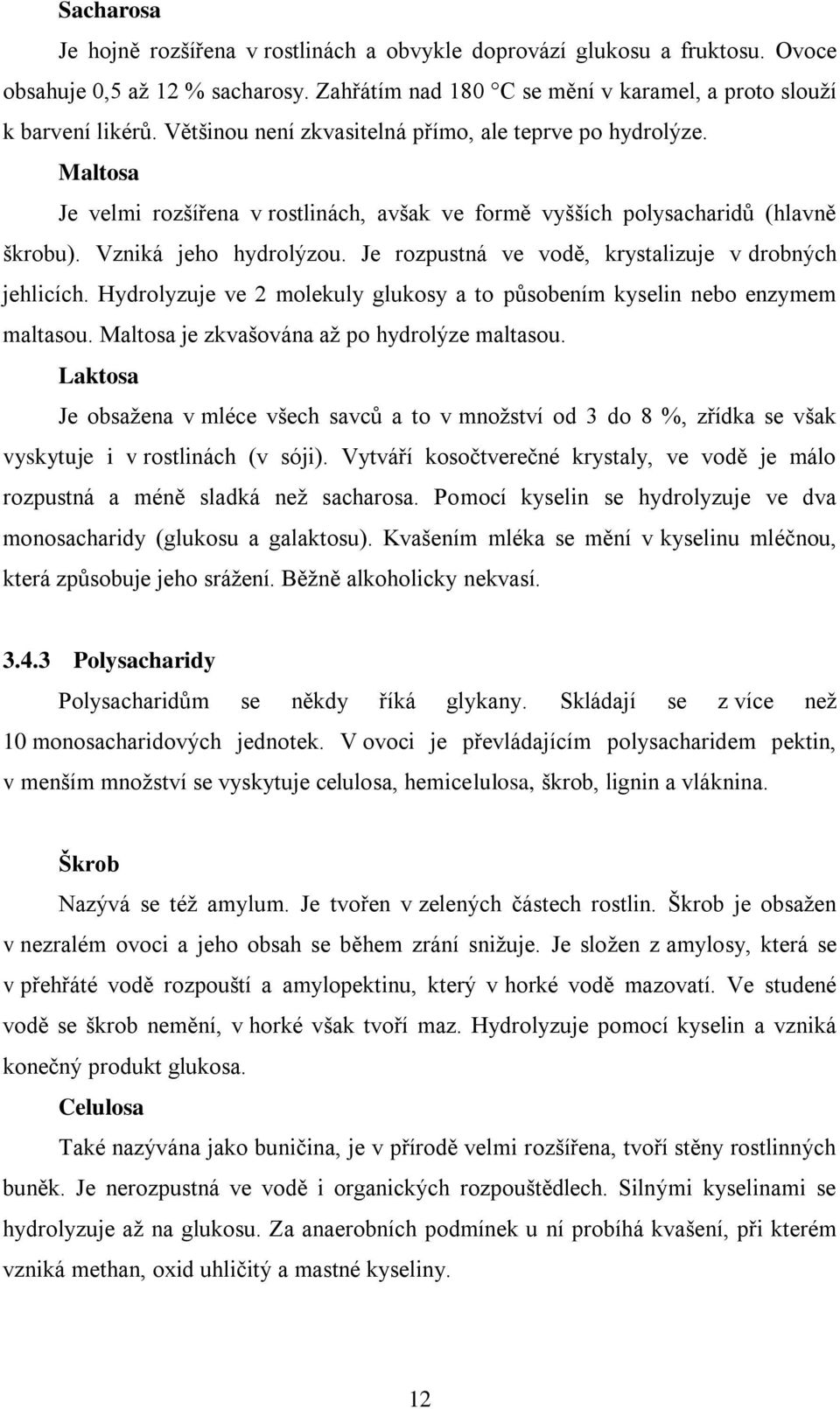 Je rozpustná ve vodě, krystalizuje v drobných jehlicích. Hydrolyzuje ve 2 molekuly glukosy a to působením kyselin nebo enzymem maltasou. Maltosa je zkvašována aţ po hydrolýze maltasou.