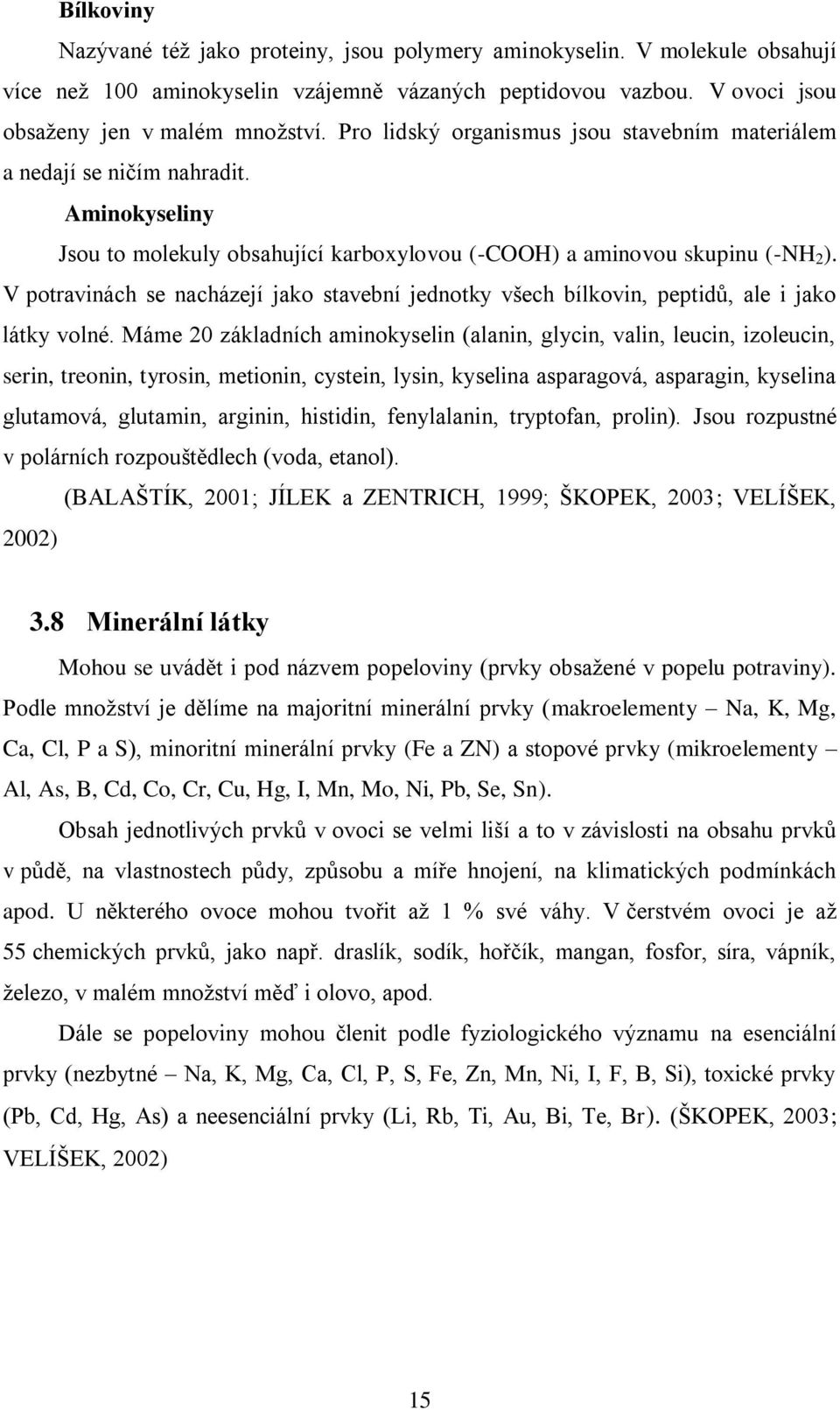 V potravinách se nacházejí jako stavební jednotky všech bílkovin, peptidů, ale i jako látky volné.