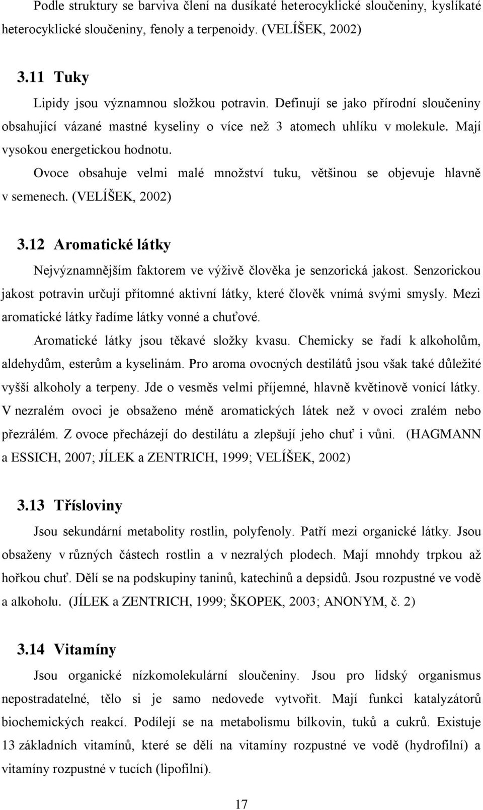 Ovoce obsahuje velmi malé mnoţství tuku, většinou se objevuje hlavně v semenech. (VELÍŠEK, 2002) 3.12 Aromatické látky Nejvýznamnějším faktorem ve výţivě člověka je senzorická jakost.