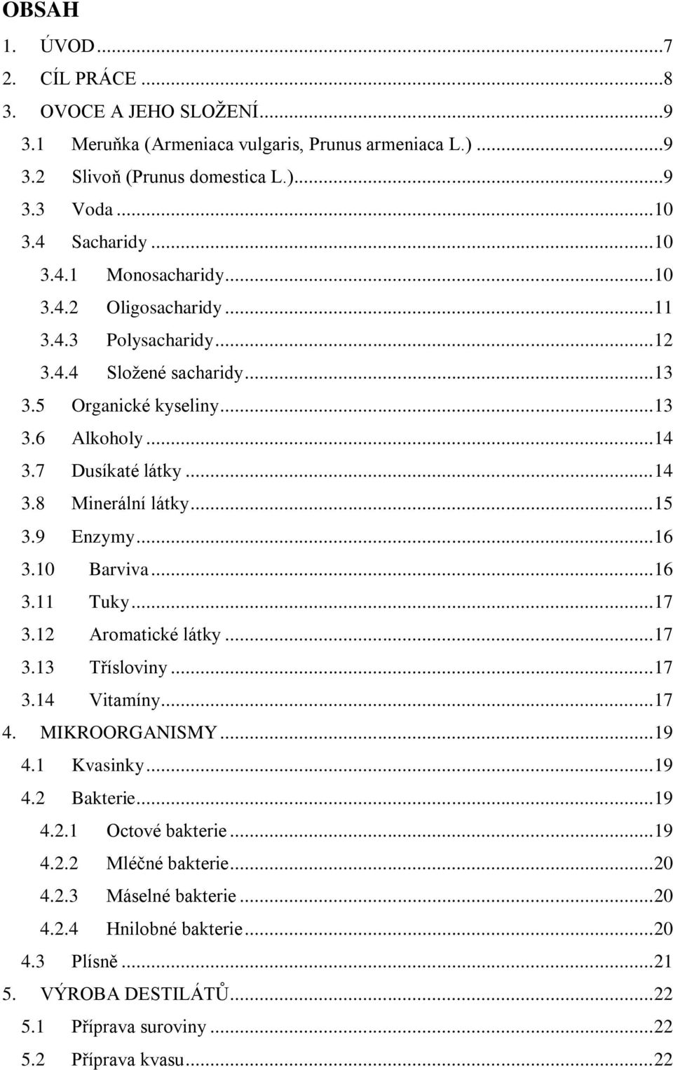 .. 16 3.10 Barviva... 16 3.11 Tuky... 17 3.12 Aromatické látky... 17 3.13 Třísloviny... 17 3.14 Vitamíny... 17 4. MIKROORGANISMY... 19 4.1 Kvasinky... 19 4.2 Bakterie... 19 4.2.1 Octové bakterie.