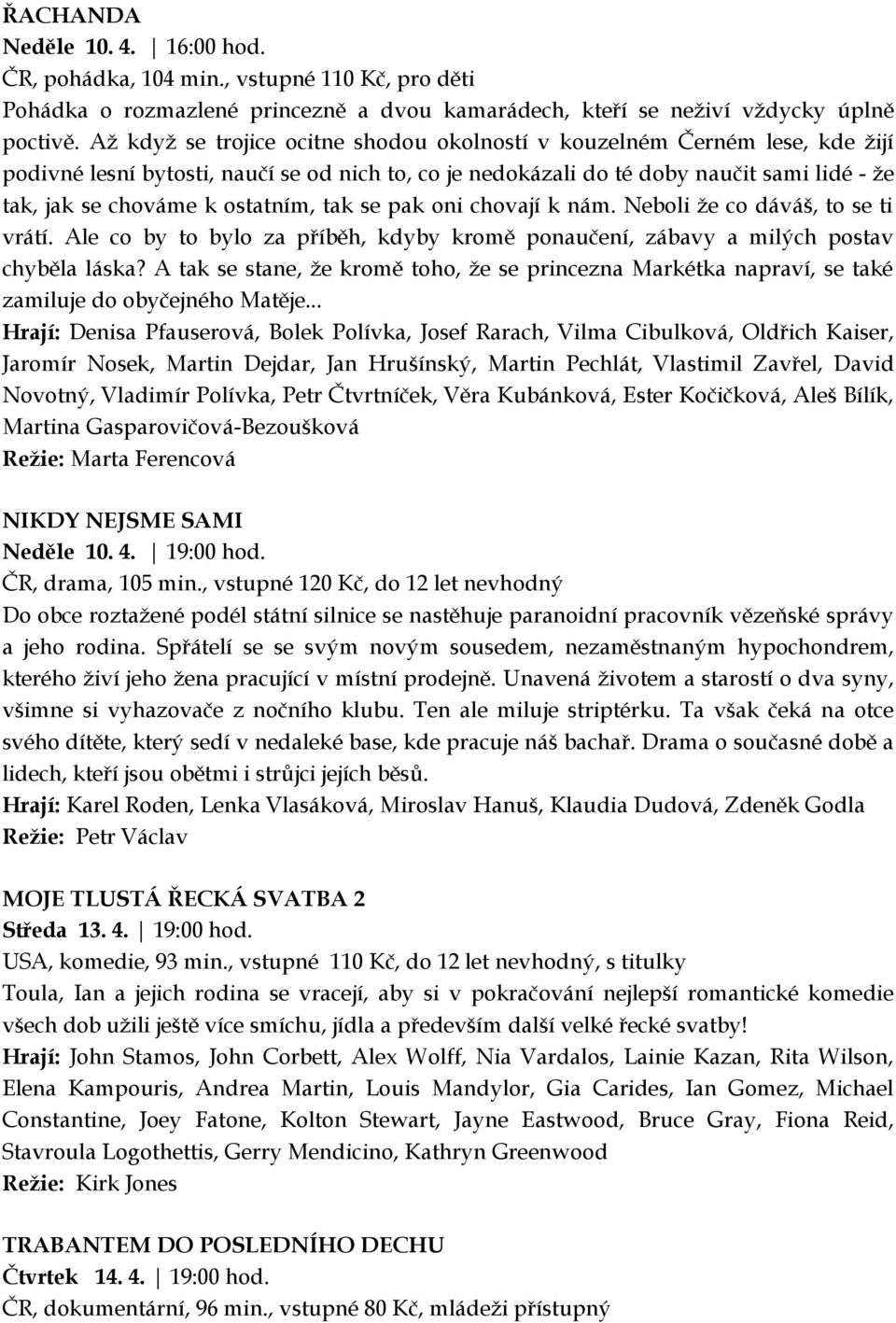 ostatním, tak se pak oni chovají k nám. Neboli že co dáváš, to se ti vrátí. Ale co by to bylo za příběh, kdyby kromě ponaučení, zábavy a milých postav chyběla láska?