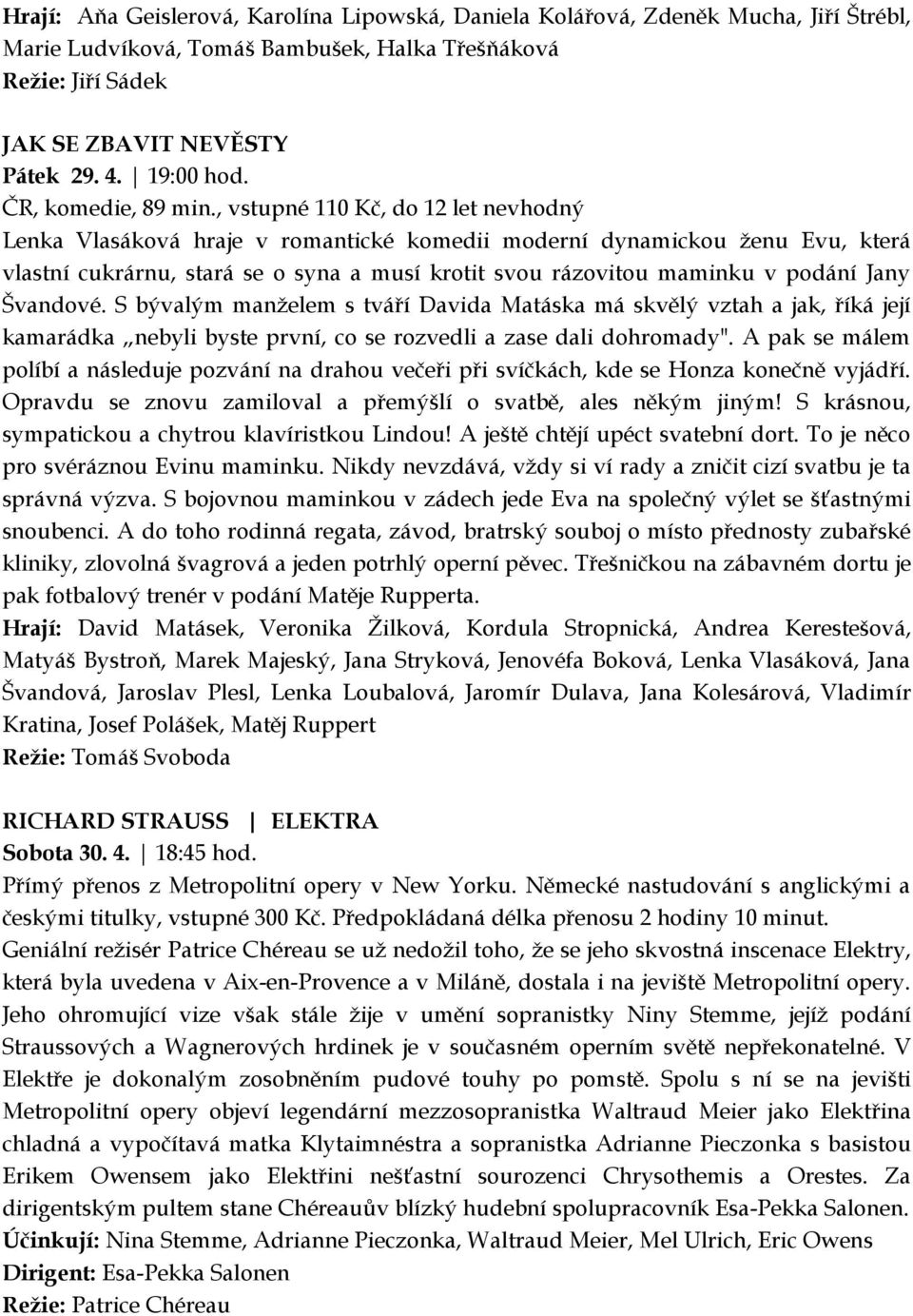 , vstupné 110 Kč, do 12 let nevhodný Lenka Vlasáková hraje v romantické komedii moderní dynamickou ženu Evu, která vlastní cukrárnu, stará se o syna a musí krotit svou rázovitou maminku v podání Jany