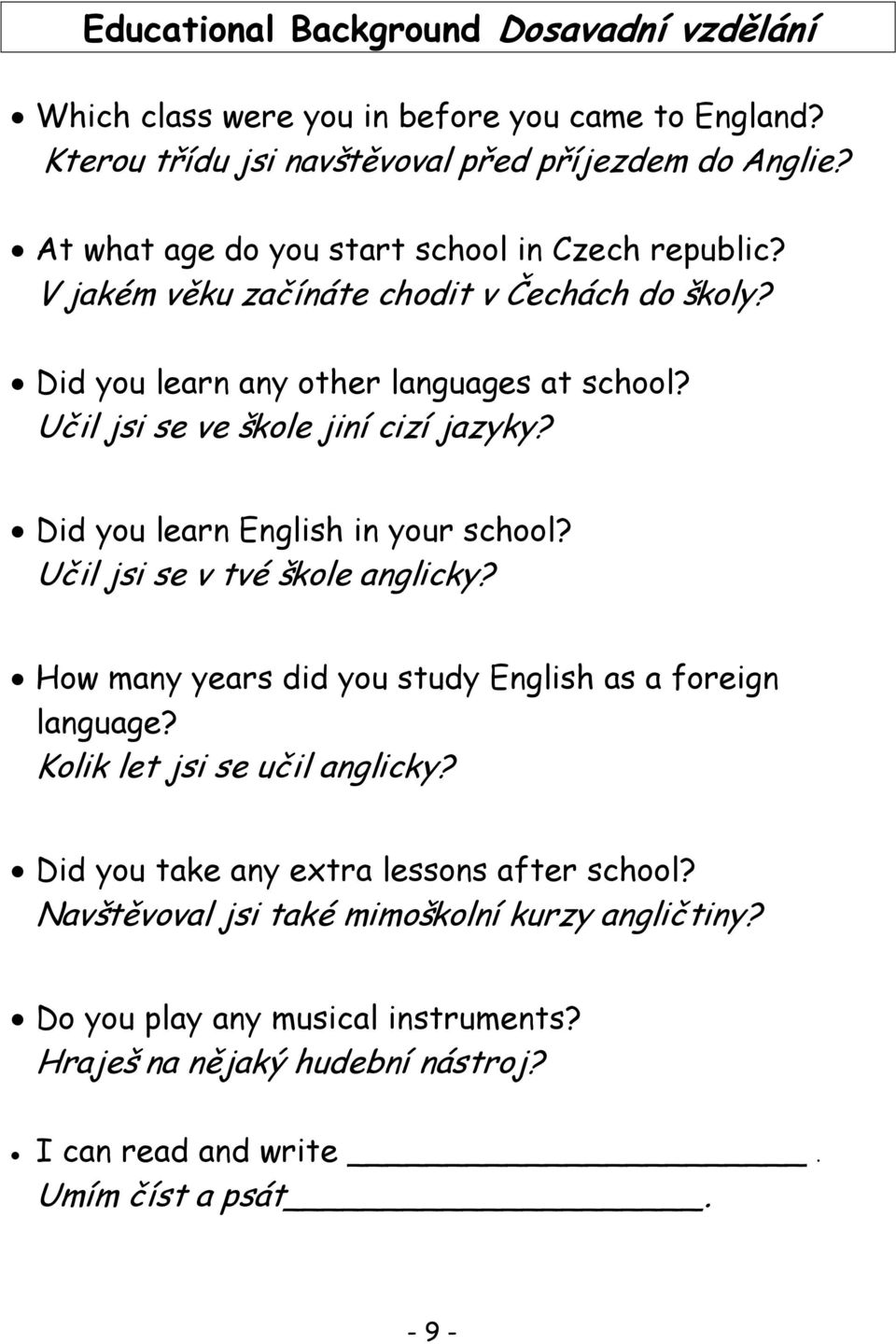 Učil jsi se ve škole jiní cizí jazyky? Did you learn English in your school? Učil jsi se v tvé škole anglicky? How many years did you study English as a foreign language?