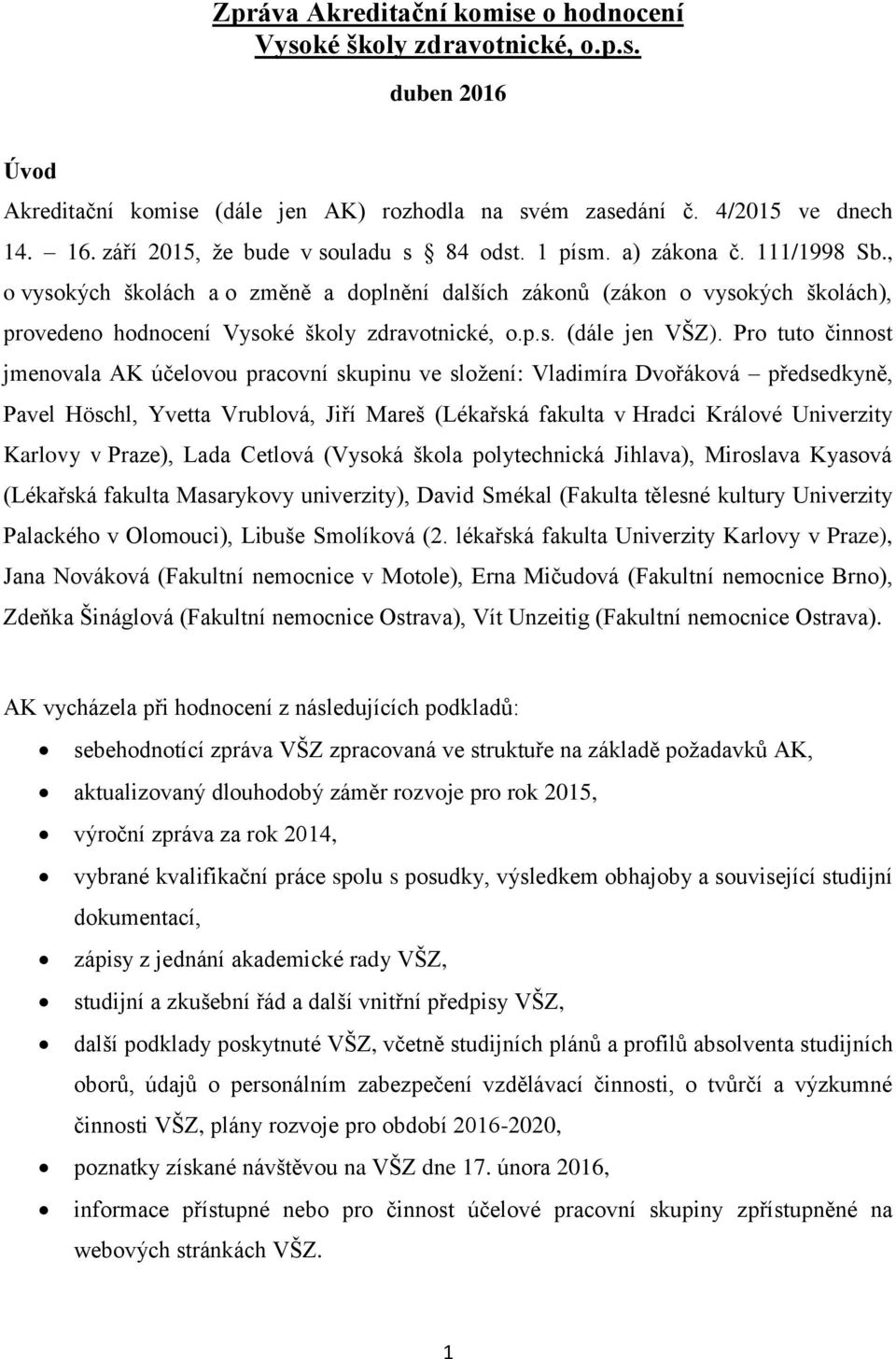 , o vysokých školách a o změně a doplnění dalších zákonů (zákon o vysokých školách), provedeno hodnocení Vysoké školy zdravotnické, o.p.s. (dále jen VŠZ).