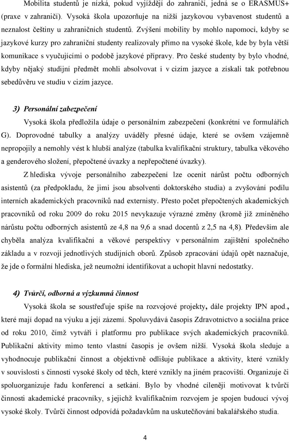 Zvýšení mobility by mohlo napomoci, kdyby se jazykové kurzy pro zahraniční studenty realizovaly přímo na vysoké škole, kde by byla větší komunikace s vyučujícími o podobě jazykové přípravy.