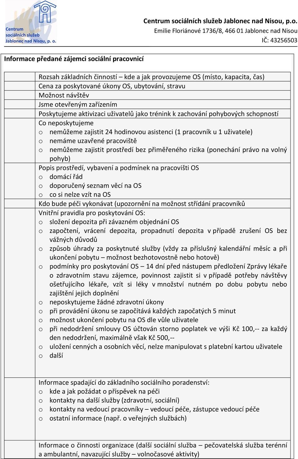 asistenci (1 pracovník u 1 uživatele) o nemáme uzavřené pracoviště o nemůžeme zajistit prostředí bez přiměřeného rizika (ponechání právo na volný pohyb) Popis prostředí, vybavení a podmínek na