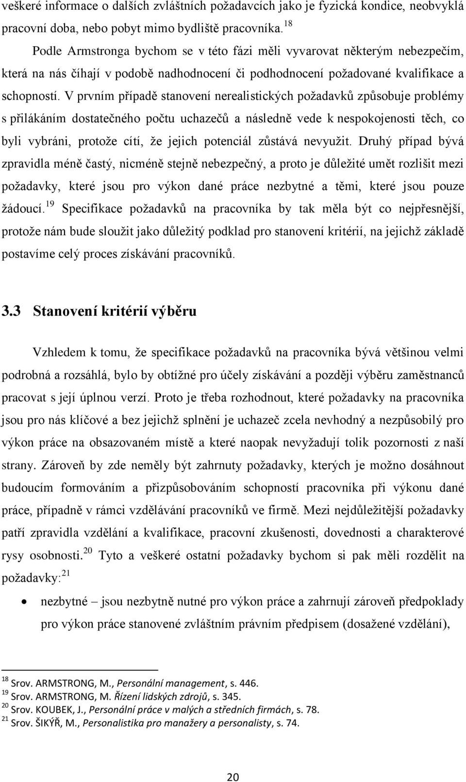 V prvním případě stanovení nerealistických poţadavků způsobuje problémy s přilákáním dostatečného počtu uchazečů a následně vede k nespokojenosti těch, co byli vybráni, protoţe cítí, ţe jejich