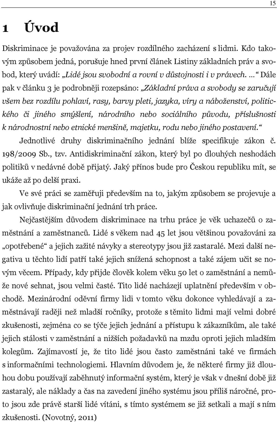 Dále pak v článku 3 je podrobněji rozepsáno: Základní práva a svobody se zaručují všem bez rozdílu pohlaví, rasy, barvy pleti, jazyka, víry a náboženství, politického či jiného smýšlení, národního