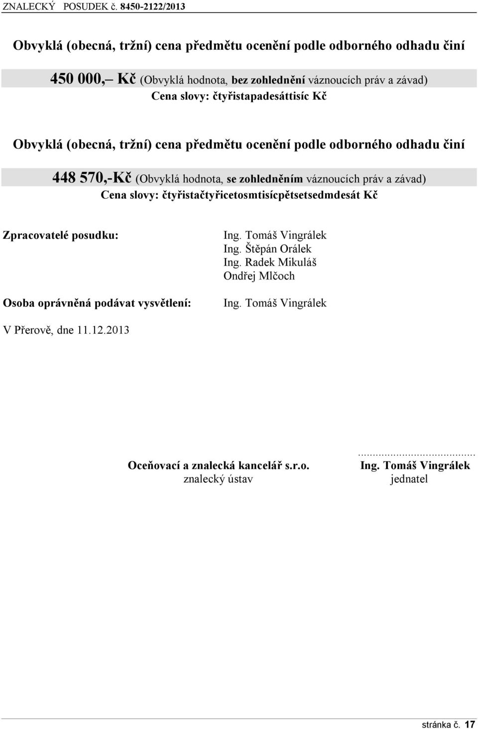 závad) Cena slovy: čtyřistačtyřicetosmtisícpětsetsedmdesát Kč Zpracovatelé posudku: Osoba oprávněná podávat vysvětlení: Ing. Tomáš Vingrálek Ing. Štěpán Orálek Ing.