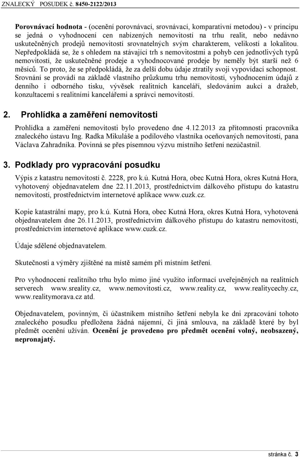 Nepředpokládá se, že s ohledem na stávající trh s nemovitostmi a pohyb cen jednotlivých typů nemovitostí, že uskutečněné prodeje a vyhodnocované prodeje by neměly být starší než 6 měsíců.