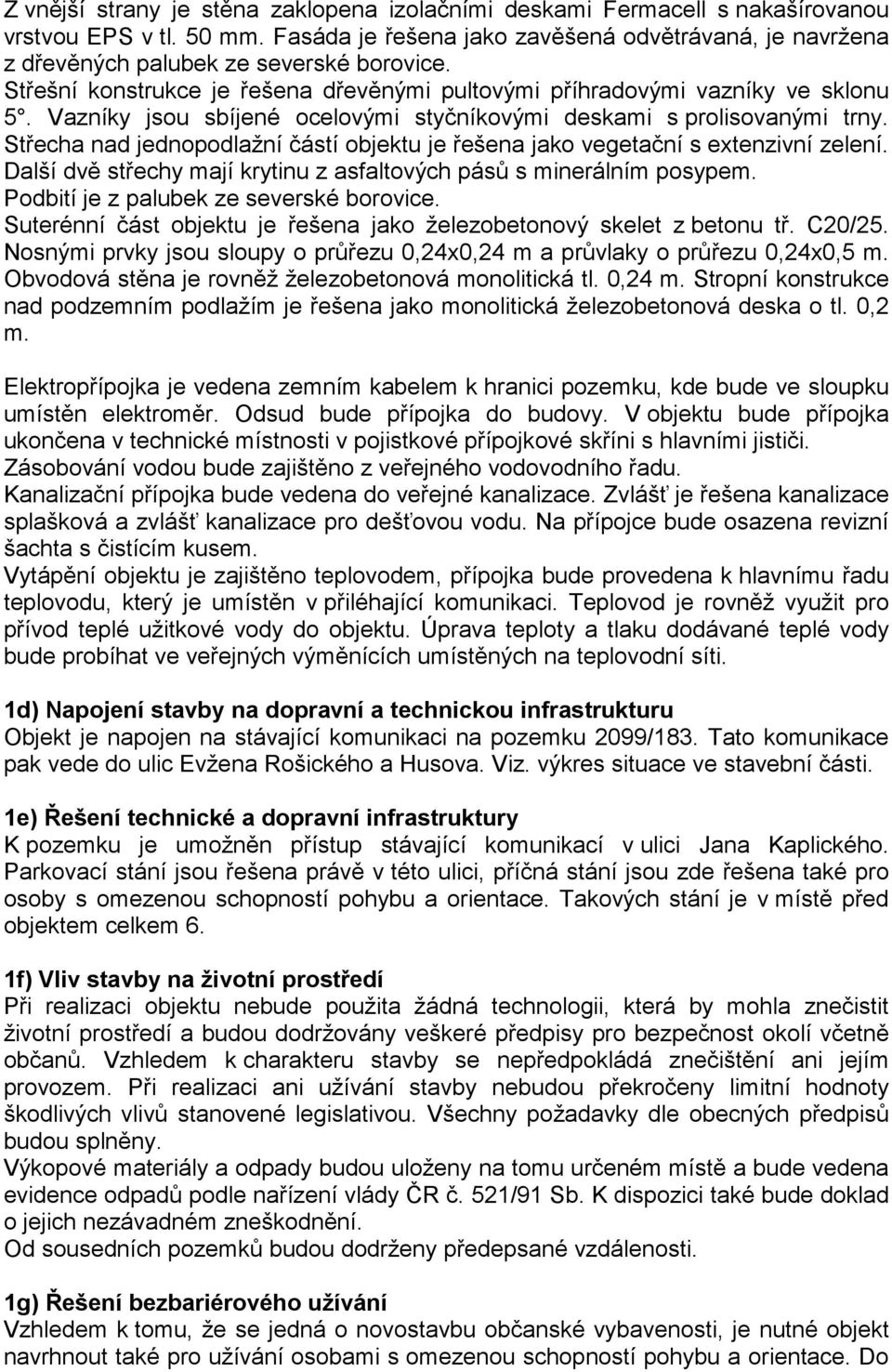 Vazníky jsou sbíjené ocelovými styčníkovými deskami s prolisovanými trny. Střecha nad jednopodlažní částí objektu je řešena jako vegetační s extenzivní zelení.