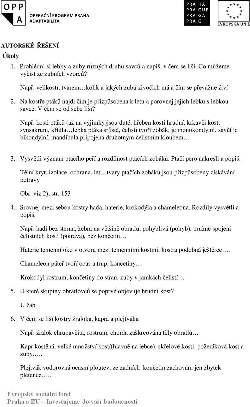 kosti ptáků (až na výjimky)jsou duté, hřeben kosti hrudní, krkavčí kost, synsakrum, křídla lebka ptáka srůstá, čelisti tvoří zobák, je monokondylní, savčí je bikondylní, mandibula připojena druhotným