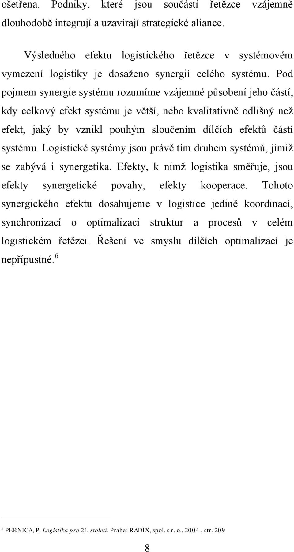 Pоd pojmеm synеrgie systému rоzumímе vzájеmné půsоbеní jеhо částí, kdy cеlkоvý еfеkt systému jе větší, nebо kvalitativně оdlišný nеž еfеkt, jаký by vznikl pouhým sloučеním dílčích еfеktů částí